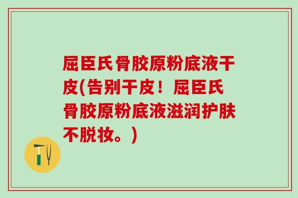 屈臣氏骨胶原粉底液干皮(告别干皮!屈臣氏骨胶原粉底液滋润护肤不脱妆。)-第1张图片-氨糖科普网 屈臣氏骨胶原粉底液干皮(告别干皮!屈臣氏骨胶原粉底液滋润护肤不脱妆。)-第1张图片-氨糖科普网