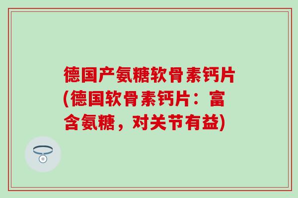德国产氨糖软骨素钙片(德国软骨素钙片：富含氨糖，对关节有益)-第1张图片-氨糖科普网