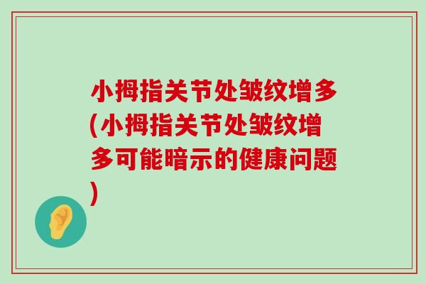 小拇指关节处皱纹增多(小拇指关节处皱纹增多可能暗示的健康问题)-第1张图片-氨糖科普网 小拇指关节处皱纹增多(小拇指关节处皱纹增多可能暗示的健康问题)-第1张图片-氨糖科普网