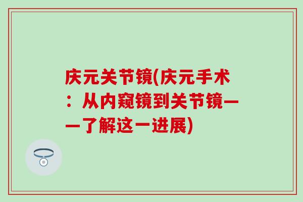 庆元关节镜(庆元手术：从内窥镜到关节镜——了解这一进展)-第1张图片-氨糖科普网