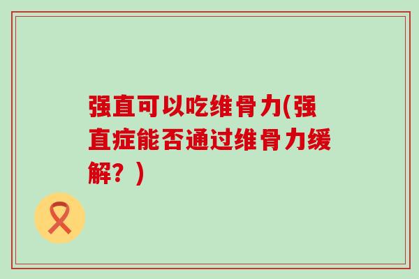 强直可以吃维骨力(强直症能否通过维骨力缓解？)-第1张图片-氨糖科普网