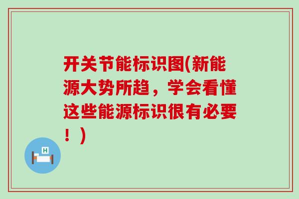 开关节能标识图(新能源大势所趋,学会看懂这些能源标识很有必要!)-第1张图片-氨糖科普网 开关节能标识图(新能源大势所趋,学会看懂这些能源标识很有必要!)-第1张图片-氨糖科普网