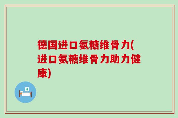 德国进口氨糖维骨力(进口氨糖维骨力助力健康)-第1张图片-氨糖科普网 德国进口氨糖维骨力(进口氨糖维骨力助力健康)-第1张图片-氨糖科普网