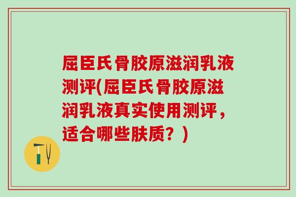 屈臣氏骨胶原滋润乳液测评(屈臣氏骨胶原滋润乳液真实使用测评，适合哪些肤质？)-第1张图片-氨糖科普网