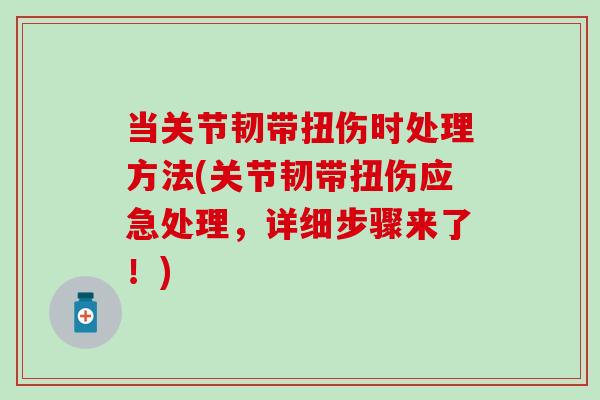 当关节韧带扭伤时处理方法(关节韧带扭伤应急处理，详细步骤来了！)-第1张图片-氨糖科普网