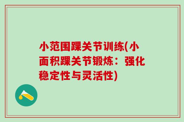小范围踝关节训练(小面积踝关节锻炼:强化稳定性与灵活性)-第1张图片-氨糖科普网 小范围踝关节训练(小面积踝关节锻炼:强化稳定性与灵活性)-第1张图片-氨糖科普网