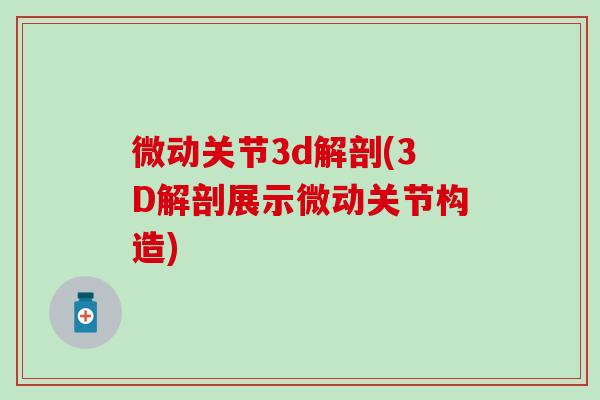 微动关节3d解剖(3D解剖展示微动关节构造)-第1张图片-氨糖科普网