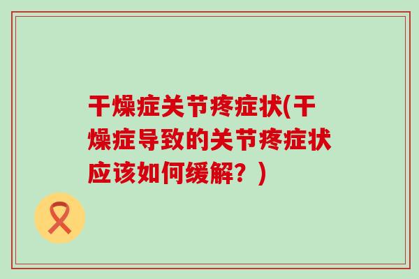 干燥症关节疼症状(干燥症导致的关节疼症状应该如何缓解？)-第1张图片-氨糖科普网
