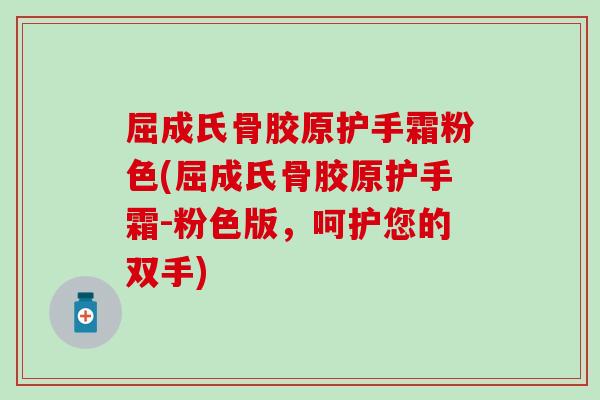 屈成氏骨胶原护手霜粉色(屈成氏骨胶原护手霜-粉色版，呵护您的双手)-第1张图片-氨糖科普网