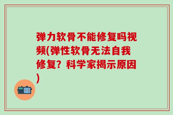弹力软骨不能修复吗视频(弹性软骨无法自我修复?科学家揭示原因)-第1张图片-氨糖科普网 弹力软骨不能修复吗视频(弹性软骨无法自我修复?科学家揭示原因)-第1张图片-氨糖科普网