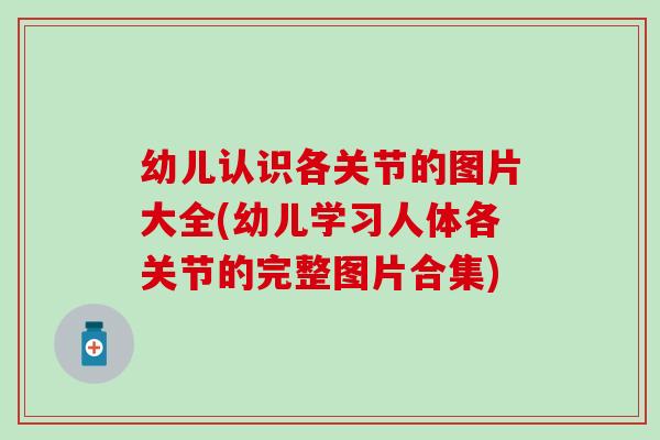 幼儿认识各关节的图片大全(幼儿学习人体各关节的完整图片合集)-第1张图片-氨糖科普网 幼儿认识各关节的图片大全(幼儿学习人体各关节的完整图片合集)-第1张图片-氨糖科普网