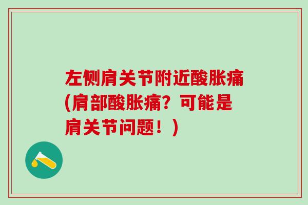 左侧肩关节附近酸胀痛(肩部酸胀痛?可能是肩关节问题!)-第1张图片-氨糖科普网 左侧肩关节附近酸胀痛(肩部酸胀痛?可能是肩关节问题!)-第1张图片-氨糖科普网