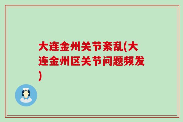 大连金州关节紊乱(大连金州区关节问题频发)-第1张图片-氨糖科普网 大连金州关节紊乱(大连金州区关节问题频发)-第1张图片-氨糖科普网