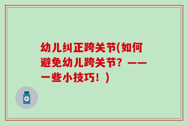 幼儿纠正跨关节(如何避免幼儿跨关节?——一些小技巧!)-第1张图片-氨糖科普网 幼儿纠正跨关节(如何避免幼儿跨关节?——一些小技巧!)-第1张图片-氨糖科普网