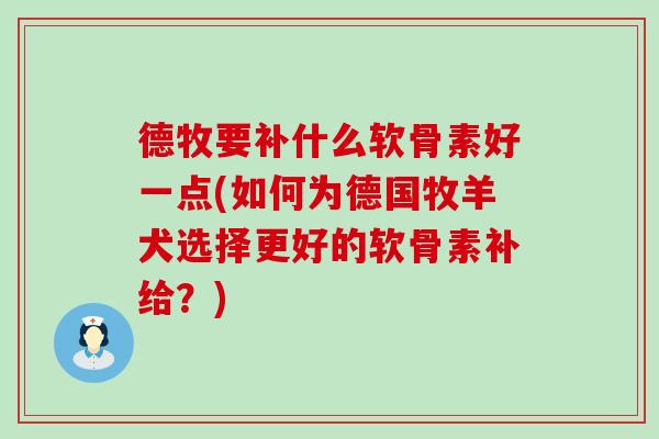 德牧要补什么软骨素好一点(如何为德国牧羊犬选择更好的软骨素补给？)-第1张图片-氨糖科普网