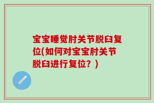 宝宝睡觉肘关节脱臼复位(如何对宝宝肘关节脱臼进行复位?)-第1张图片-氨糖科普网 宝宝睡觉肘关节脱臼复位(如何对宝宝肘关节脱臼进行复位?)-第1张图片-氨糖科普网