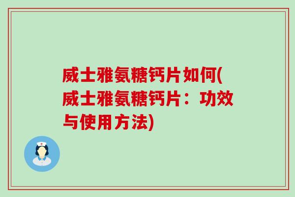 威士雅氨糖钙片如何(威士雅氨糖钙片:功效与使用方法)-第1张图片-氨糖科普网 威士雅氨糖钙片如何(威士雅氨糖钙片:功效与使用方法)-第1张图片-氨糖科普网