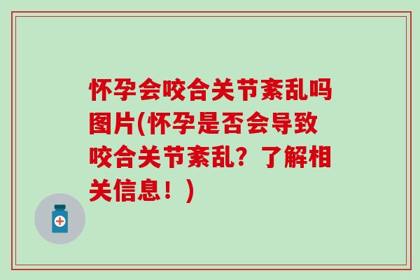 怀孕会咬合关节紊乱吗图片(怀孕是否会导致咬合关节紊乱?了解相关信息!)-第1张图片-氨糖科普网 怀孕会咬合关节紊乱吗图片(怀孕是否会导致咬合关节紊乱?了解相关信息!)-第1张图片-氨糖科普网