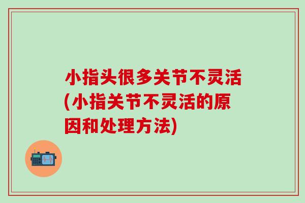 小指头很多关节不灵活(小指关节不灵活的原因和处理方法)-第1张图片-氨糖科普网 小指头很多关节不灵活(小指关节不灵活的原因和处理方法)-第1张图片-氨糖科普网