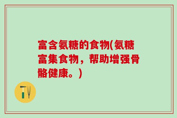 富含氨糖的食物(氨糖富集食物,帮助增强骨骼健康。)-第1张图片-氨糖科普网 富含氨糖的食物(氨糖富集食物,帮助增强骨骼健康。)-第1张图片-氨糖科普网