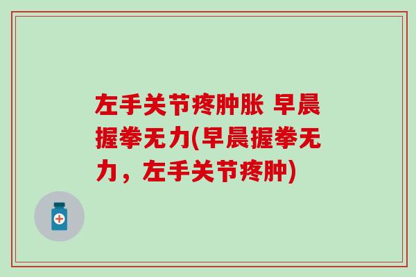 左手关节疼肿胀 早晨握拳无力(早晨握拳无力，左手关节疼肿)-第1张图片-氨糖科普网