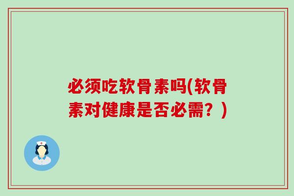必须吃软骨素吗(软骨素对健康是否必需?)-第1张图片-氨糖科普网 必须吃软骨素吗(软骨素对健康是否必需?)-第1张图片-氨糖科普网
