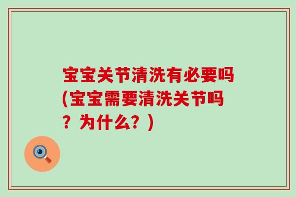 宝宝关节清洗有必要吗(宝宝需要清洗关节吗?为什么?)-第1张图片-氨糖科普网 宝宝关节清洗有必要吗(宝宝需要清洗关节吗?为什么?)-第1张图片-氨糖科普网
