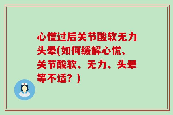 心慌过后关节酸软无力头晕(如何缓解心慌、关节酸软、无力、头晕等不适?)-第1张图片-氨糖科普网 心慌过后关节酸软无力头晕(如何缓解心慌、关节酸软、无力、头晕等不适?)-第1张图片-氨糖科普网