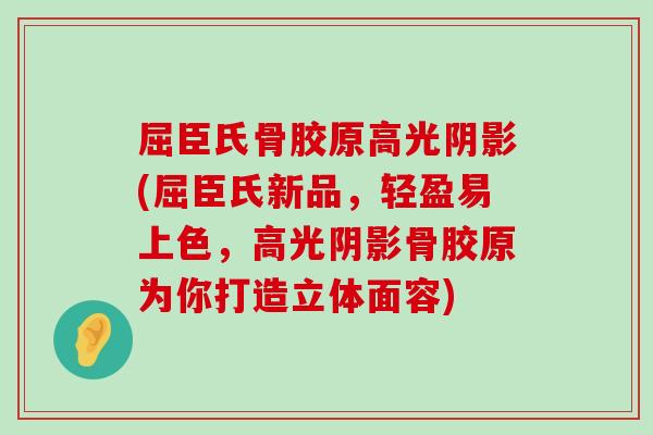 屈臣氏骨胶原高光阴影(屈臣氏新品,轻盈易上色,高光阴影骨胶原为你打造立体面容)-第1张图片-氨糖科普网 屈臣氏骨胶原高光阴影(屈臣氏新品,轻盈易上色,高光阴影骨胶原为你打造立体面容)-第1张图片-氨糖科普网