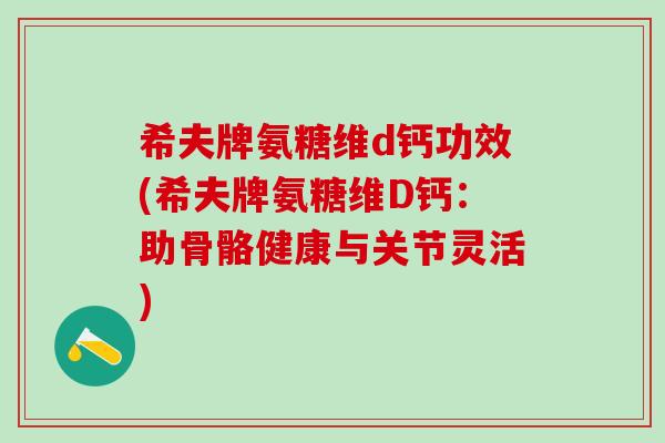 希夫牌氨糖维d钙功效(希夫牌氨糖维D钙:助骨骼健康与关节灵活)-第1张图片-氨糖科普网 希夫牌氨糖维d钙功效(希夫牌氨糖维D钙:助骨骼健康与关节灵活)-第1张图片-氨糖科普网