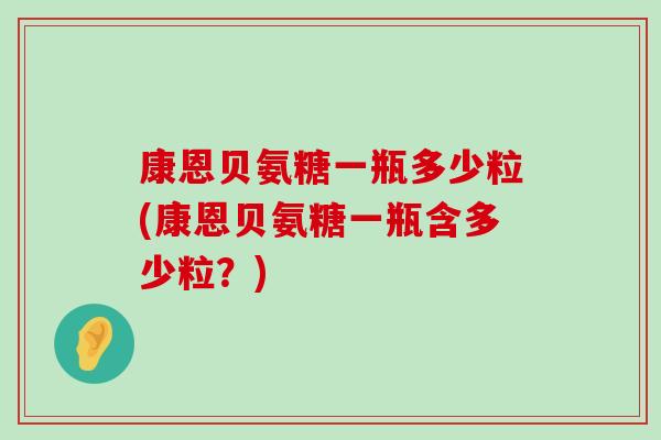 康恩贝氨糖一瓶多少粒(康恩贝氨糖一瓶含多少粒?)-第1张图片-氨糖科普网 康恩贝氨糖一瓶多少粒(康恩贝氨糖一瓶含多少粒?)-第1张图片-氨糖科普网