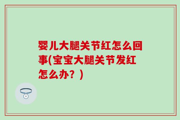 婴儿大腿关节红怎么回事(宝宝大腿关节发红怎么办？)-第1张图片-氨糖科普网