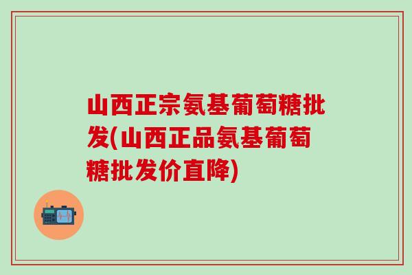 山西正宗氨基葡萄糖批发(山西正品氨基葡萄糖批发价直降)-第1张图片-氨糖科普网 山西正宗氨基葡萄糖批发(山西正品氨基葡萄糖批发价直降)-第1张图片-氨糖科普网