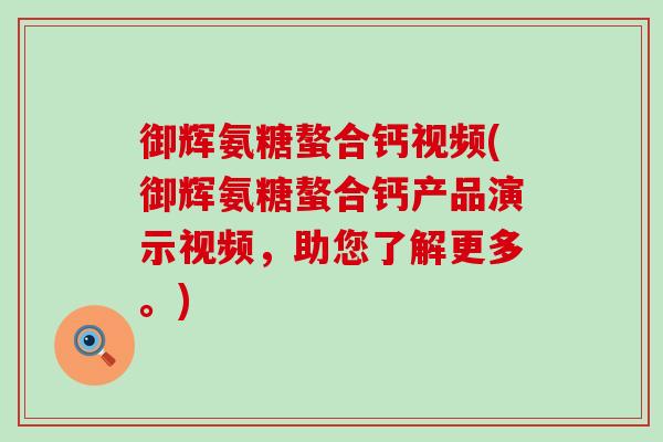 御辉氨糖螯合钙视频(御辉氨糖螯合钙产品演示视频，助您了解更多。)-第1张图片-氨糖科普网