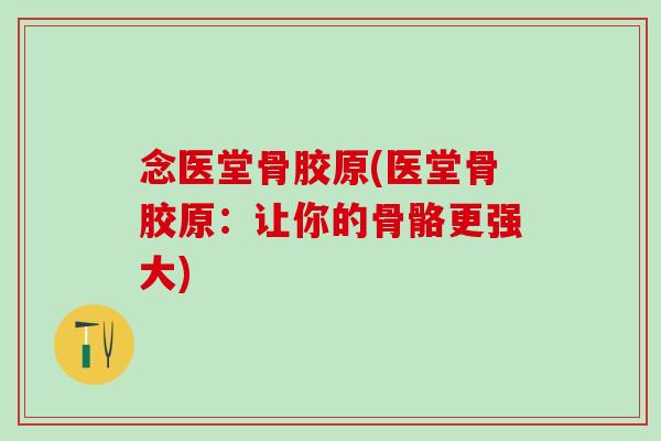 念医堂骨胶原(医堂骨胶原：让你的骨骼更强大)-第1张图片-氨糖科普网