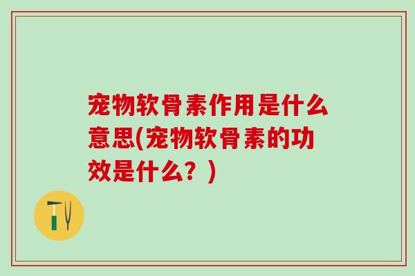 宠物软骨素作用是什么意思(宠物软骨素的功效是什么?)-第1张图片-氨糖科普网 宠物软骨素作用是什么意思(宠物软骨素的功效是什么?)-第1张图片-氨糖科普网