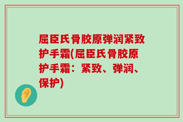 屈臣氏骨胶原弹润紧致护手霜(屈臣氏骨胶原护手霜:紧致、弹润、保护)-第1张图片-氨糖科普网 屈臣氏骨胶原弹润紧致护手霜(屈臣氏骨胶原护手霜:紧致、弹润、保护)-第1张图片-氨糖科普网