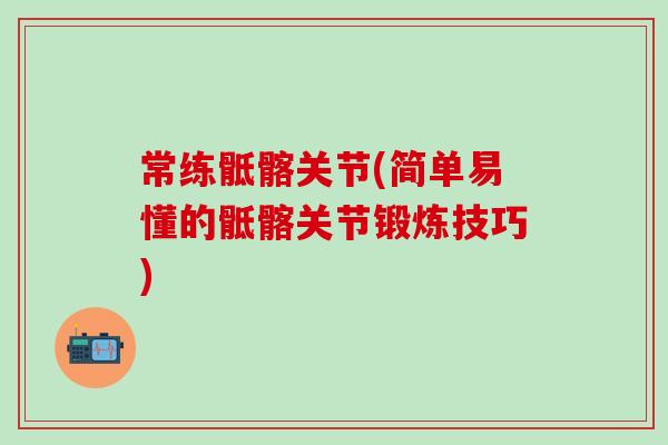 常练骶髂关节(简单易懂的骶髂关节锻炼技巧)-第1张图片-氨糖科普网 常练骶髂关节(简单易懂的骶髂关节锻炼技巧)-第1张图片-氨糖科普网