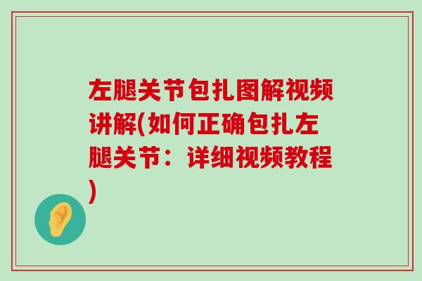 左腿关节包扎图解视频讲解(如何正确包扎左腿关节:详细视频教程)-第1张图片-氨糖科普网 左腿关节包扎图解视频讲解(如何正确包扎左腿关节:详细视频教程)-第1张图片-氨糖科普网