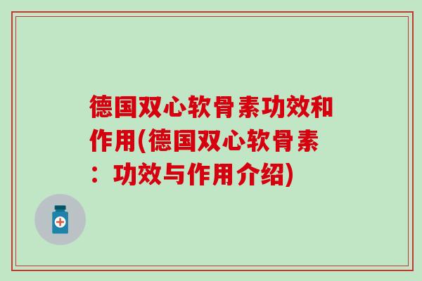 德国双心软骨素功效和作用(德国双心软骨素:功效与作用介绍)-第1张图片-氨糖科普网 德国双心软骨素功效和作用(德国双心软骨素:功效与作用介绍)-第1张图片-氨糖科普网
