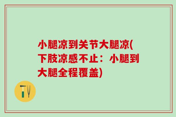 小腿凉到关节大腿凉(下肢凉感不止：小腿到大腿全程覆盖)-第1张图片-氨糖科普网