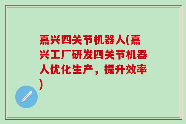 嘉兴四关节机器人(嘉兴工厂研发四关节机器人优化生产,提升效率)-第1张图片-氨糖科普网 嘉兴四关节机器人(嘉兴工厂研发四关节机器人优化生产,提升效率)-第1张图片-氨糖科普网