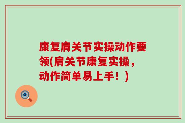康复肩关节实操动作要领(肩关节康复实操,动作简单易上手!)-第1张图片-氨糖科普网 康复肩关节实操动作要领(肩关节康复实操,动作简单易上手!)-第1张图片-氨糖科普网