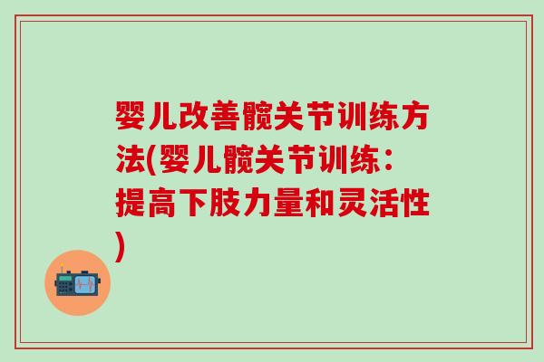 婴儿改善髋关节训练方法(婴儿髋关节训练:提高下肢力量和灵活性)-第1张图片-氨糖科普网 婴儿改善髋关节训练方法(婴儿髋关节训练:提高下肢力量和灵活性)-第1张图片-氨糖科普网