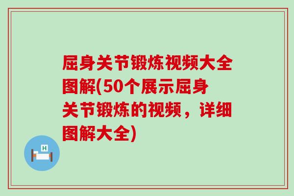 屈身关节锻炼视频大全图解(50个展示屈身关节锻炼的视频,详细图解大全)-第1张图片-氨糖科普网 屈身关节锻炼视频大全图解(50个展示屈身关节锻炼的视频,详细图解大全)-第1张图片-氨糖科普网