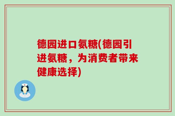 德园进口氨糖(德园引进氨糖，为消费者带来健康选择)-第1张图片-氨糖科普网
