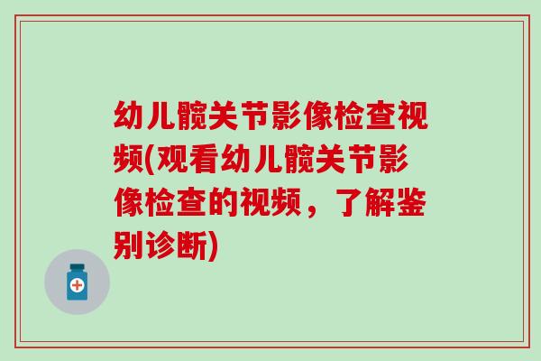 幼儿髋关节影像检查视频(观看幼儿髋关节影像检查的视频,了解鉴别诊断)-第1张图片-氨糖科普网 幼儿髋关节影像检查视频(观看幼儿髋关节影像检查的视频,了解鉴别诊断)-第1张图片-氨糖科普网