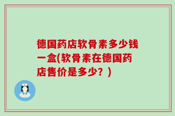 德国药店软骨素多少钱一盒(软骨素在德国药店售价是多少?)-第1张图片-氨糖科普网 德国药店软骨素多少钱一盒(软骨素在德国药店售价是多少?)-第1张图片-氨糖科普网