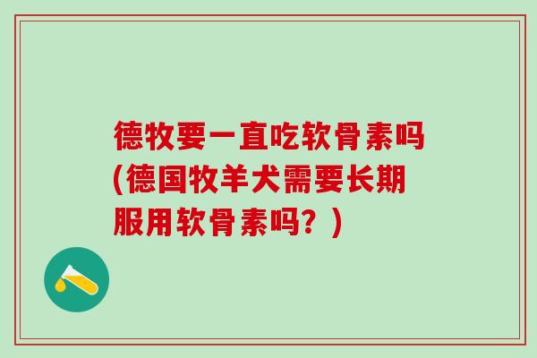 德牧要一直吃软骨素吗(德国牧羊犬需要长期服用软骨素吗？)-第1张图片-氨糖科普网