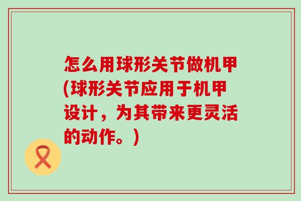 怎么用球形关节做机甲(球形关节应用于机甲设计，为其带来更灵活的动作。)-第1张图片-氨糖科普网